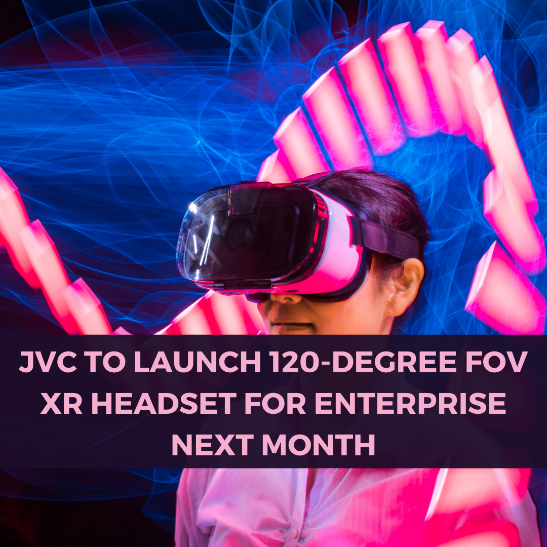 JVC to Launch 120 degree FOV XR Headset for Enterprise Next Month